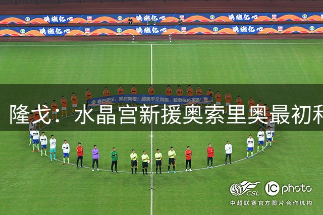 隆戈：水晶宫新援奥索里奥最初和米兰传出绯闻，由克亚尔引荐